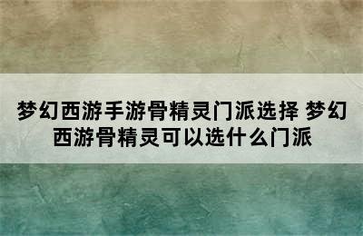 梦幻西游手游骨精灵门派选择 梦幻西游骨精灵可以选什么门派